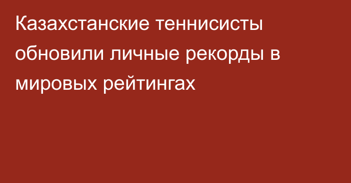 Казахстанские теннисисты обновили личные рекорды в мировых рейтингах