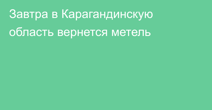 Завтра в Карагандинскую область вернется метель