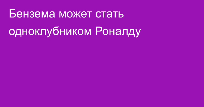 Бензема может стать одноклубником Роналду