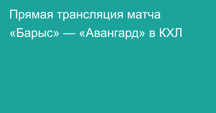 Прямая трансляция матча «Барыс» — «Авангард» в КХЛ