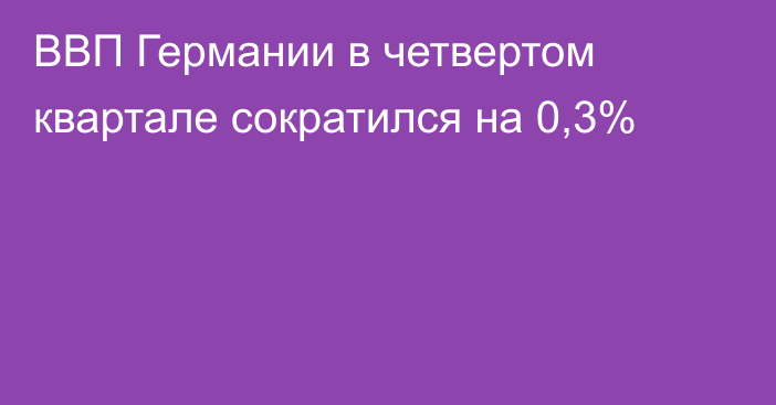 ВВП Германии в четвертом квартале сократился на 0,3%