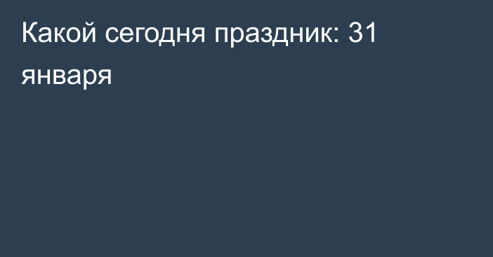 Какой сегодня праздник: 31 января