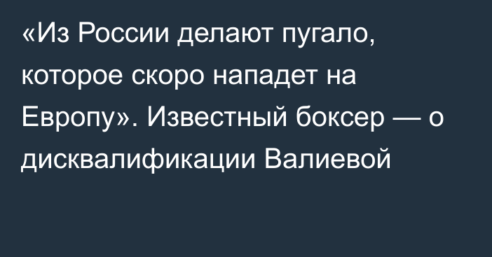 «Из России делают пугало, которое скоро нападет на Европу». Известный боксер — о дисквалификации Валиевой