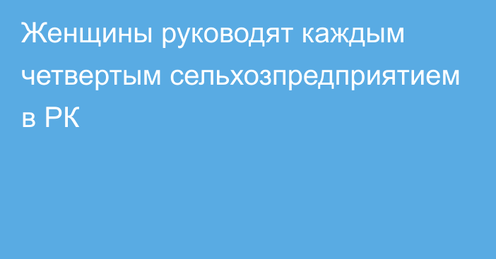 Женщины руководят каждым четвертым сельхозпредприятием в РК