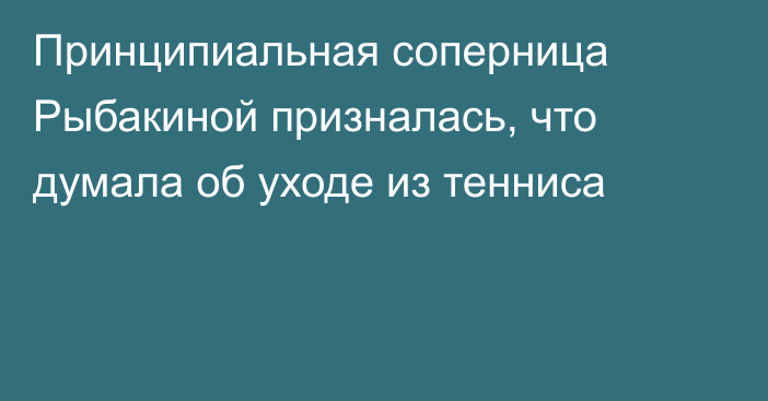 Принципиальная соперница Рыбакиной призналась, что думала об уходе из тенниса