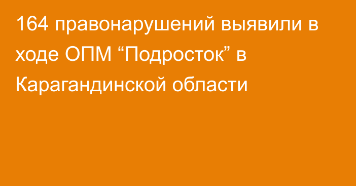 164 правонарушений выявили в ходе ОПМ “Подросток” в Карагандинской области