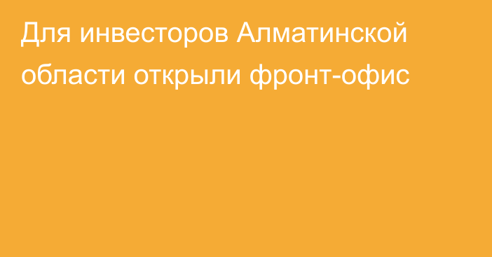 Для инвесторов Алматинской области открыли фронт-офис