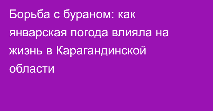 Борьба с бураном: как январская погода влияла на жизнь в Карагандинской области