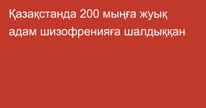 Қазақстанда 200 мыңға жуық адам шизофренияға шалдыққан