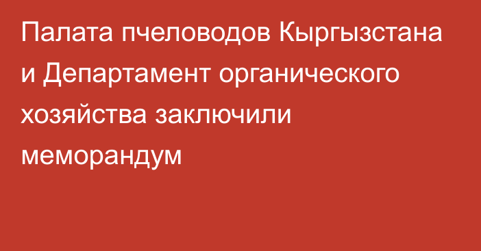 Палата пчеловодов Кыргызстана и Департамент органического хозяйства заключили меморандум 