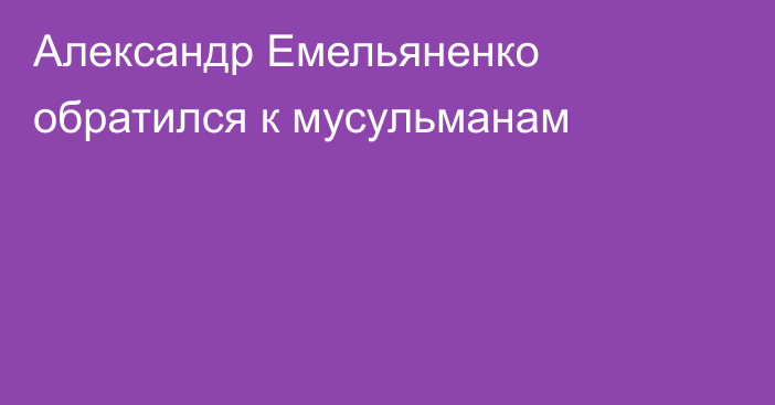 Александр Емельяненко обратился к мусульманам