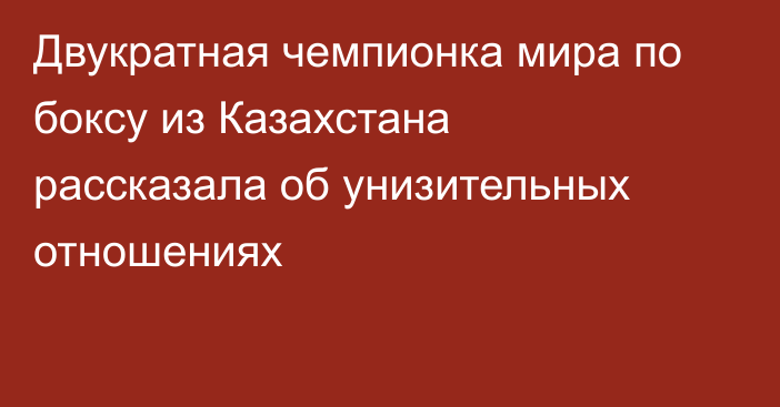 Двукратная чемпионка мира по боксу из Казахстана рассказала об унизительных отношениях