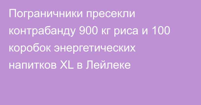 Пограничники пресекли контрабанду 900 кг риса и 100 коробок энергетических напитков XL в Лейлеке