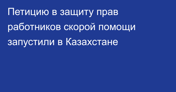 Петицию в защиту прав работников скорой помощи запустили в Казахстане