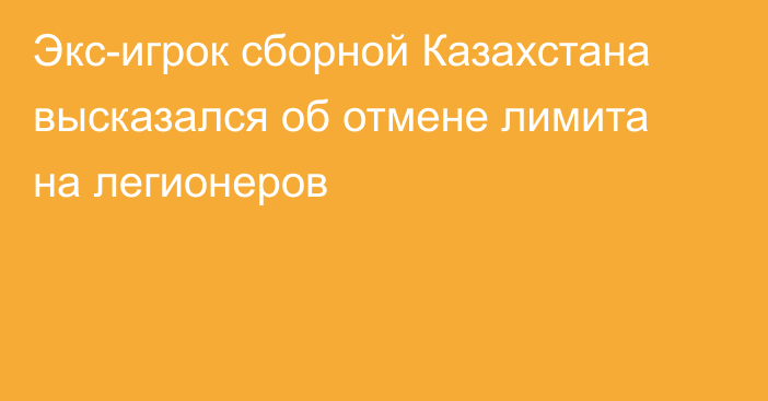 Экс-игрок сборной Казахстана высказался об отмене лимита на легионеров