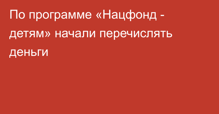 По программе «Нацфонд - детям» начали перечислять деньги