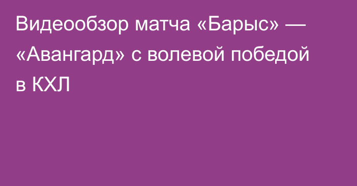 Видеообзор матча «Барыс» — «Авангард» с волевой победой в КХЛ