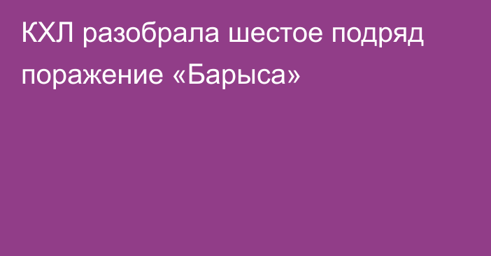 КХЛ разобрала шестое подряд поражение «Барыса»