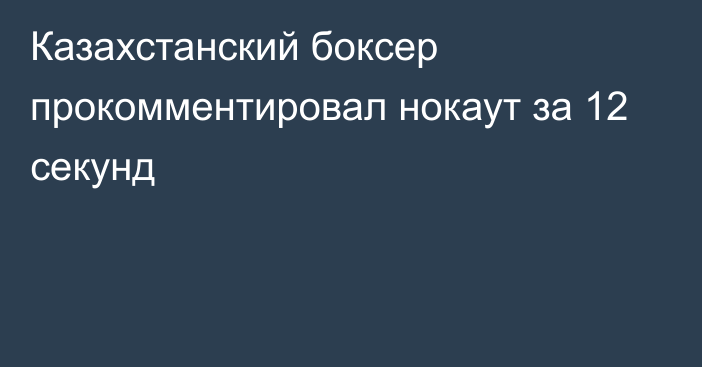 Казахстанский боксер прокомментировал нокаут за 12 секунд