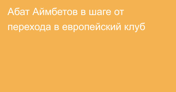 Абат Аймбетов в шаге от перехода в европейский клуб