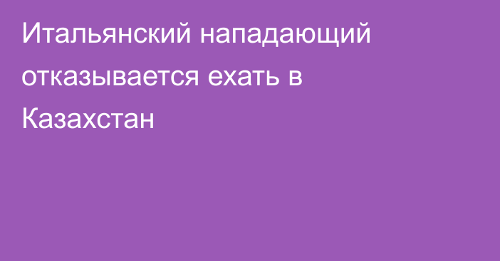 Итальянский нападающий отказывается ехать в Казахстан