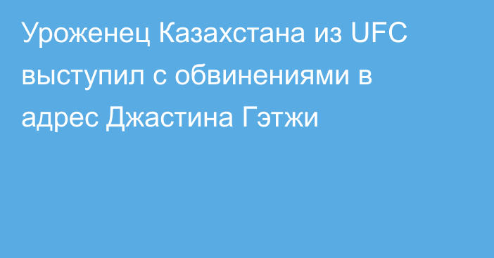 Уроженец Казахстана из UFC выступил с обвинениями в адрес Джастина Гэтжи