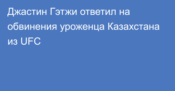 Джастин Гэтжи ответил на обвинения уроженца Казахстана из UFC