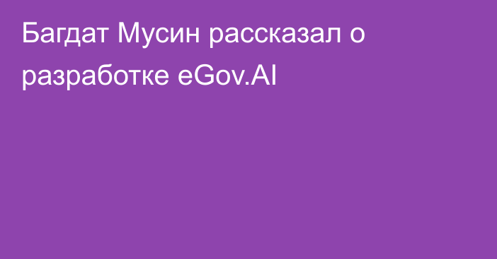 Багдат Мусин рассказал о разработке eGov.AI