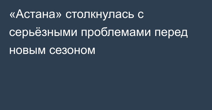 «Астана» столкнулась с серьёзными проблемами перед новым сезоном