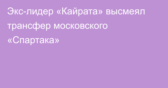 Экс-лидер «Кайрата» высмеял трансфер московского «Спартака»