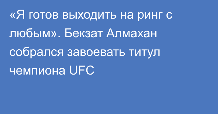 «Я готов выходить на ринг с любым». Бекзат Алмахан собрался завоевать титул чемпиона UFC