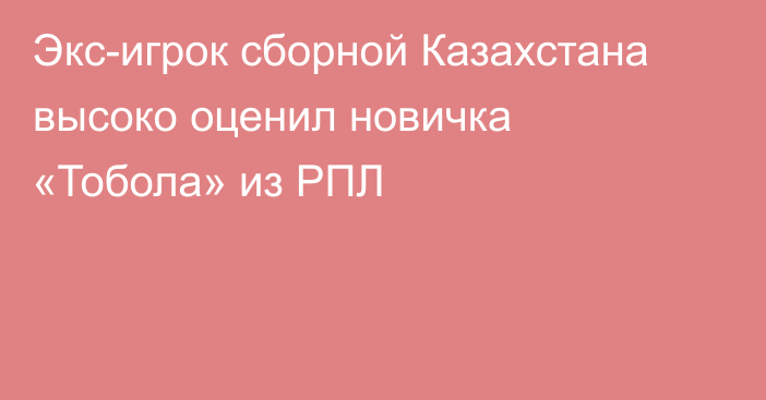 Экс-игрок сборной Казахстана высоко оценил новичка «Тобола» из РПЛ