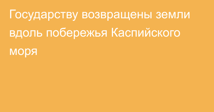 Государству возвращены земли вдоль побережья Каспийского моря