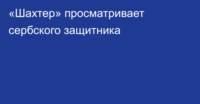 «Шахтер» просматривает сербского защитника