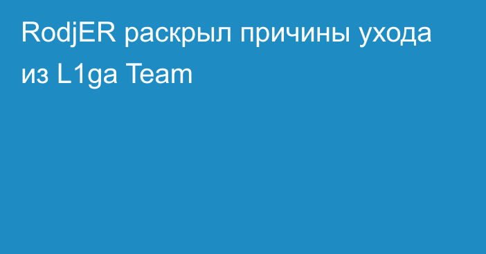 RodjER раскрыл причины ухода из L1ga Team