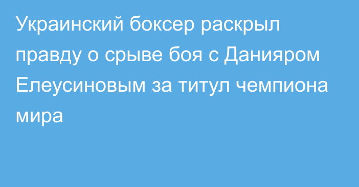 Украинский боксер раскрыл правду о срыве боя с Данияром Елеусиновым за титул чемпиона мира