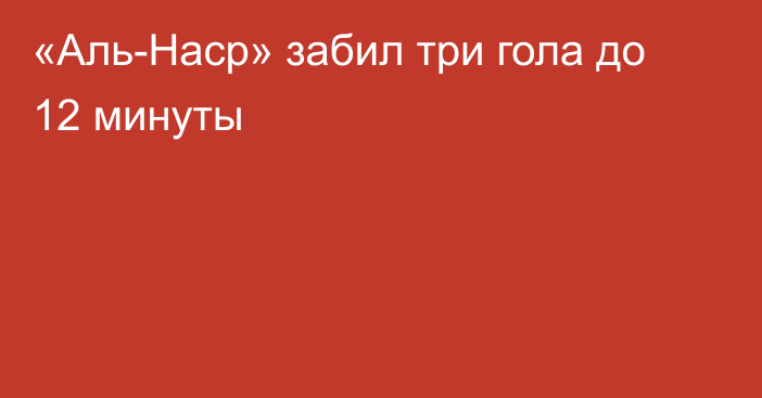 «Аль-Наср» забил три гола до 12 минуты