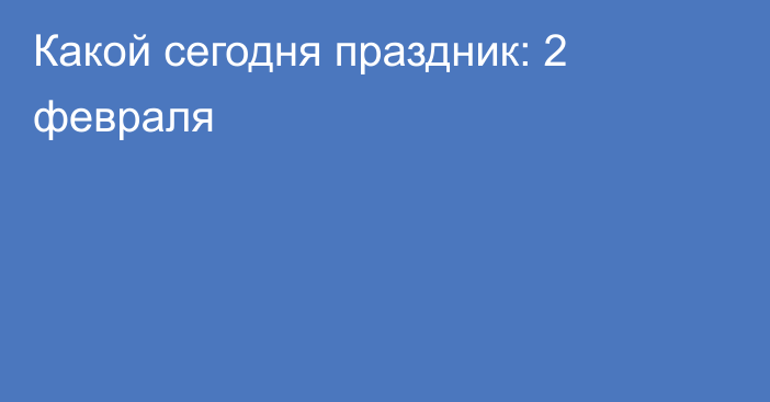 Какой сегодня праздник: 2 февраля