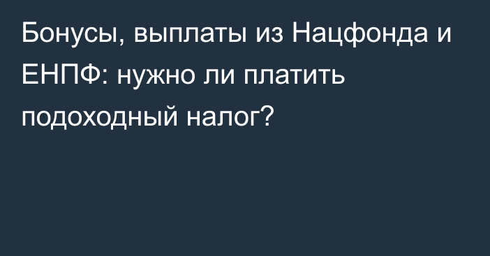 Бонусы, выплаты из Нацфонда и ЕНПФ: нужно ли платить подоходный налог?