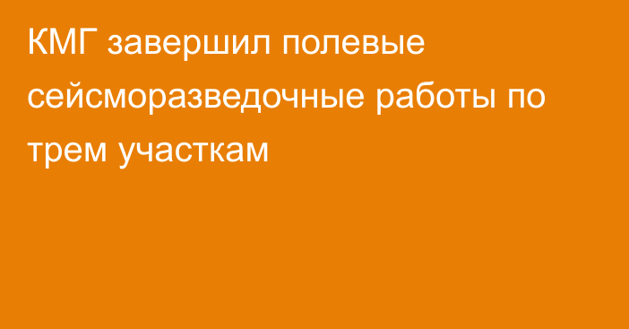 КМГ завершил полевые сейсморазведочные работы по трем участкам