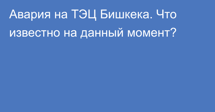 Авария на ТЭЦ Бишкека. Что известно на данный момент?