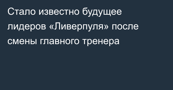 Стало известно будущее лидеров «Ливерпуля» после смены главного тренера