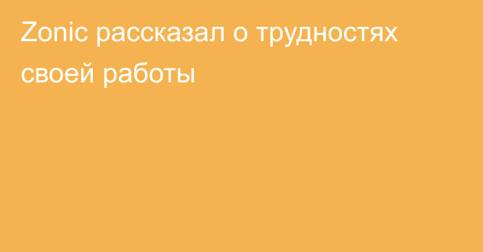 Zonic рассказал о трудностях своей работы