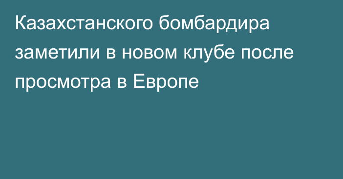 Казахстанского бомбардира заметили в новом клубе после просмотра в Европе