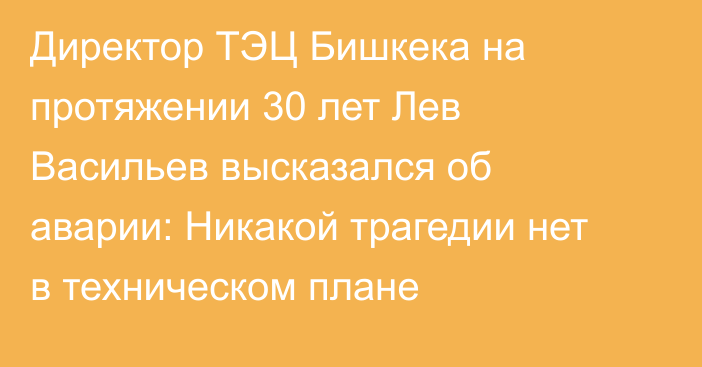 Директор ТЭЦ Бишкека на протяжении 30 лет Лев Васильев высказался об аварии: Никакой трагедии нет в техническом плане