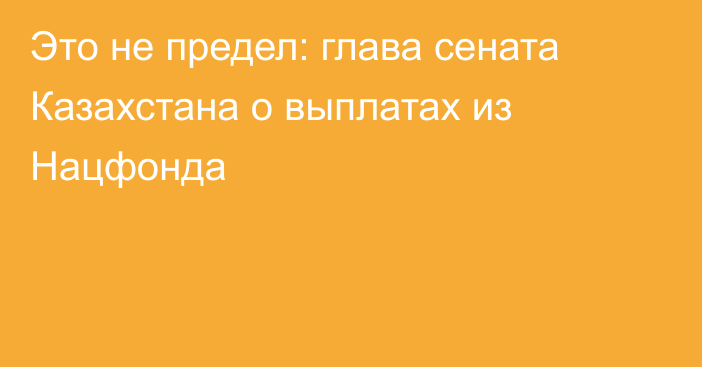 Это не предел: глава сената Казахстана о выплатах из Нацфонда