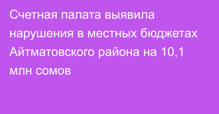 Счетная палата выявила нарушения в местных бюджетах Айтматовского района на 10,1 млн сомов