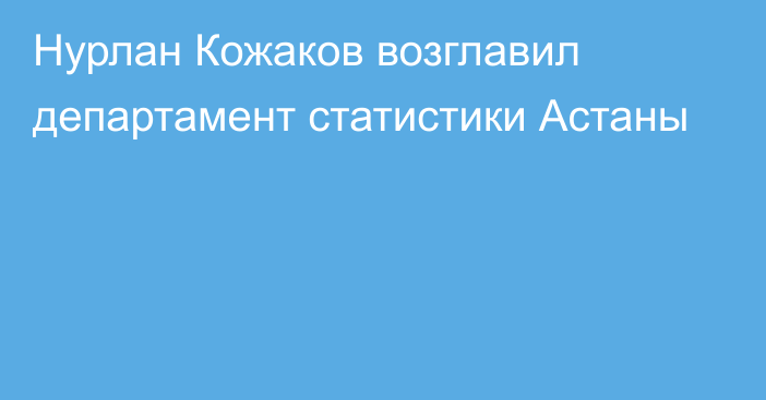 Нурлан Кожаков возглавил департамент статистики Астаны