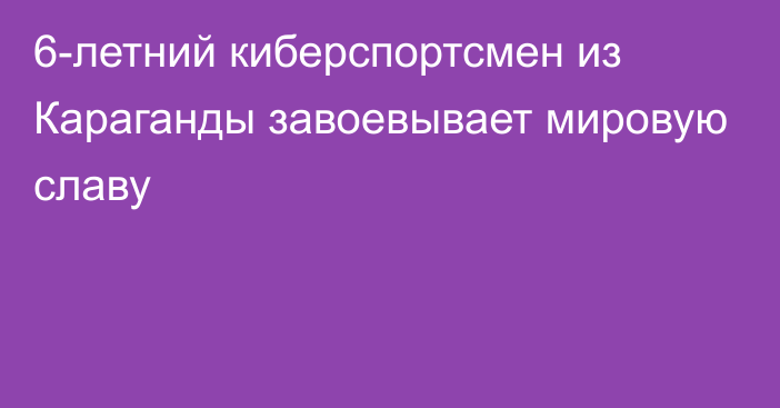 6-летний киберспортсмен из Караганды завоевывает мировую славу