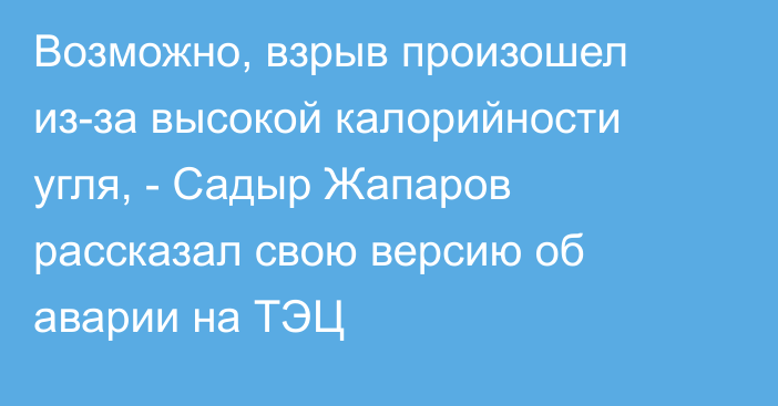 Возможно, взрыв произошел из-за высокой калорийности угля, - Садыр Жапаров рассказал свою версию об аварии на ТЭЦ